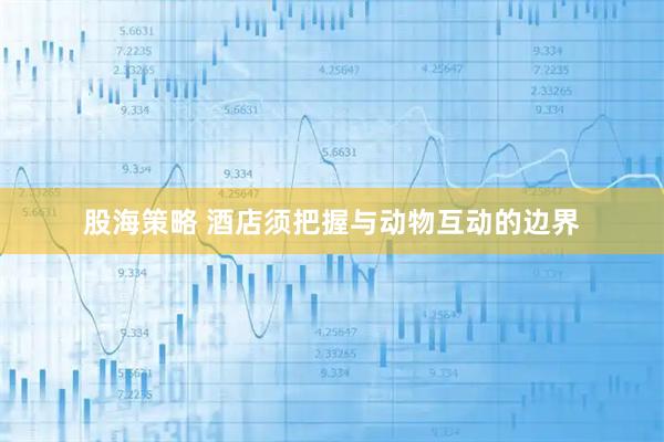 股海策略 酒店须把握与动物互动的边界