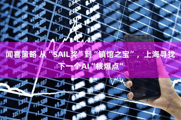 闻喜策略 从“SAIL奖”到“镇馆之宝”，上海寻找下一个AI“核爆点”