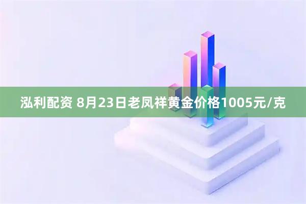 泓利配资 8月23日老凤祥黄金价格1005元/克