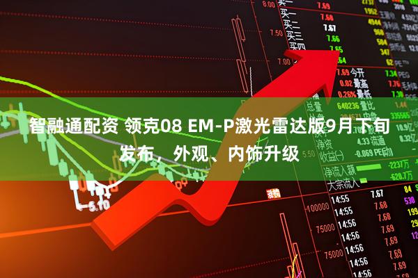 智融通配资 领克08 EM-P激光雷达版9月下旬发布，外观、内饰升级