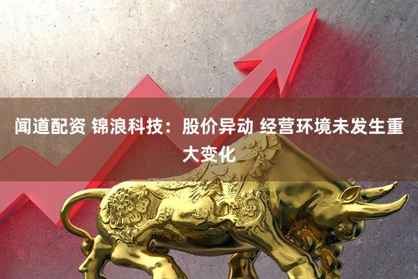闻道配资 锦浪科技：股价异动 经营环境未发生重大变化