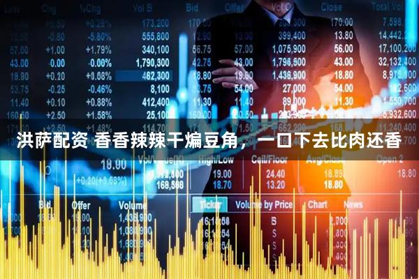 洪萨配资 香香辣辣干煸豆角，一口下去比肉还香