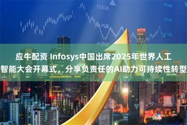 应牛配资 Infosys中国出席2025年世界人工智能大会开幕式，分享负责任的AI助力可持续性转型