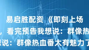 易启胜配资 《即刻上场》即将开播，看完预告我想说：群像热血番太有魅力了！
