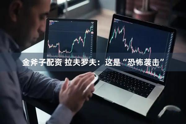 金斧子配资 拉夫罗夫：这是“恐怖袭击”